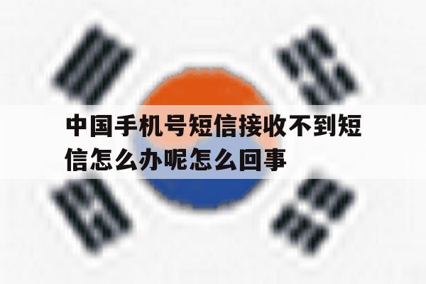 中国手机号短信接收不到短信怎么办呢怎么回事的简单介绍 中国手机号短信接收不到短信怎么办呢怎么回事的简单介绍