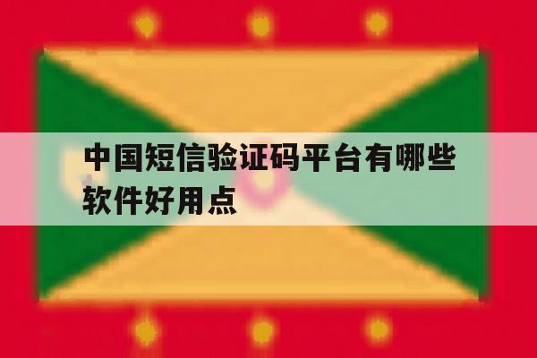 中国短信验证码平台有哪些软件好用点 中国短信验证码平台有哪些软件好用点