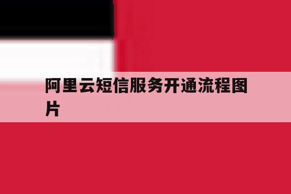 阿里云短信服务开通流程图片 阿里云短信服务开通流程图片