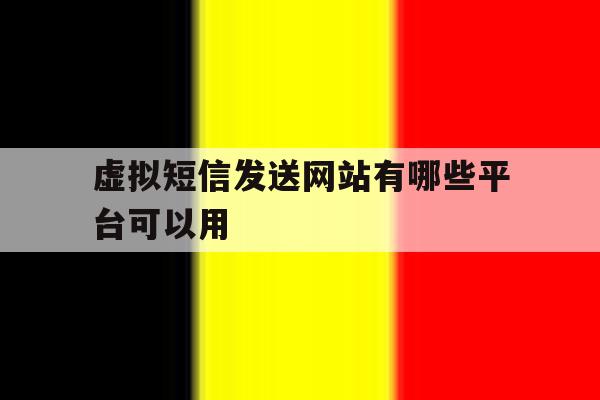 虚拟短信发送网站有哪些平台可以用 虚拟短信发送网站有哪些平台可以用