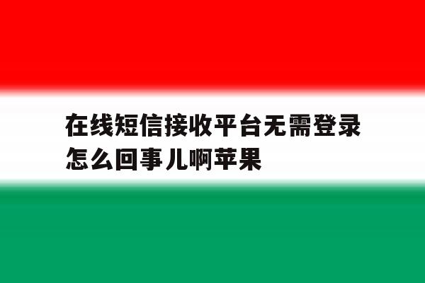 在线短信接收平台无需登录怎么回事儿啊苹果 在线短信接收平台无需登录怎么回事儿啊苹果