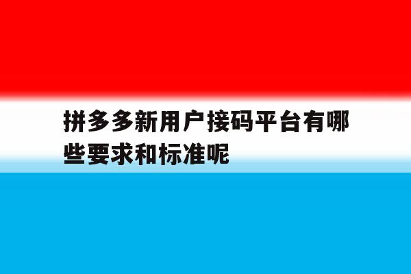 包含拼多多新用户接码平台有哪些要求和标准呢的词条 包含拼多多新用户接码平台有哪些要求和标准呢的词条