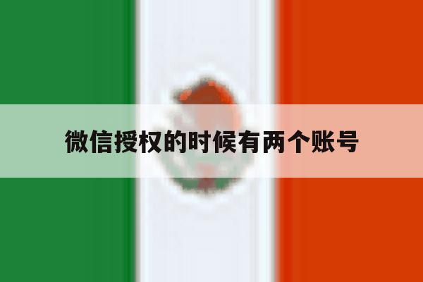 微信授权的时候有两个账号 微信授权的时候有两个账号
