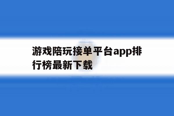 游戏陪玩接单平台app排行榜最新下载 游戏陪玩接单平台app排行榜最新下载