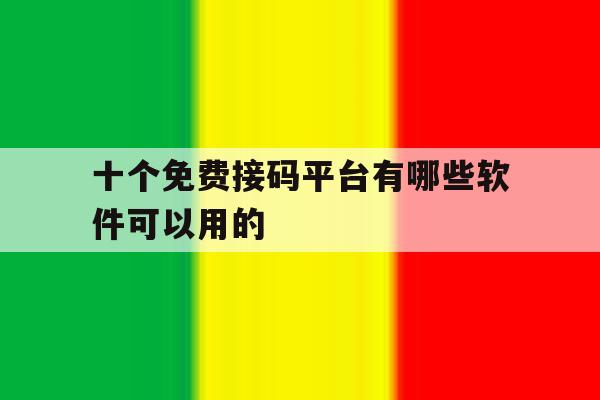 十个免费接码平台有哪些软件可以用的 十个免费接码平台有哪些软件可以用的