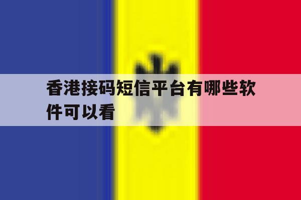 香港接码短信平台有哪些软件可以看 香港接码短信平台有哪些软件可以看