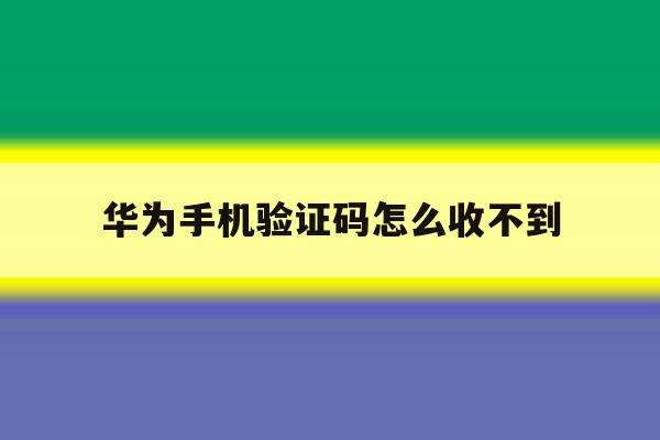 华为手机验证码怎么收不到 华为手机验证码怎么收不到
