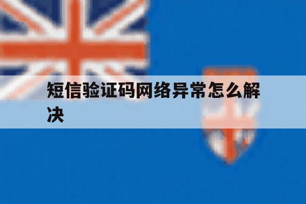 短信验证码网络异常怎么解决 短信验证码网络异常怎么解决