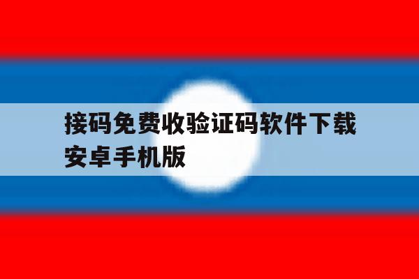 包含接码免费收验证码软件下载安卓手机版的词条 包含接码免费收验证码软件下载安卓手机版的词条