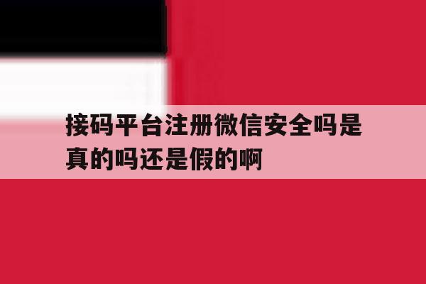 包含接码平台注册微信安全吗是真的吗还是假的啊的词条