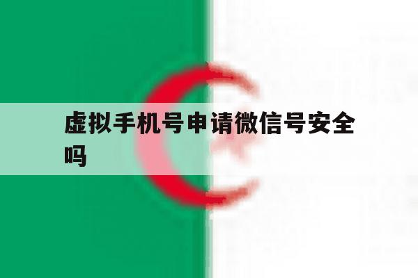 虚拟手机号申请微信号安全吗 虚拟手机号申请微信号安全吗