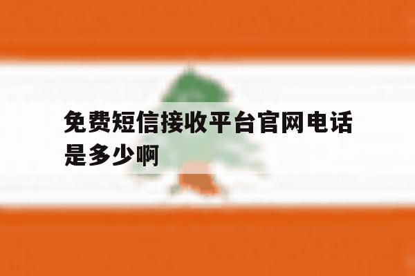 关于免费短信接收平台官网电话是多少啊的信息 关于免费短信接收平台官网电话是多少啊的信息