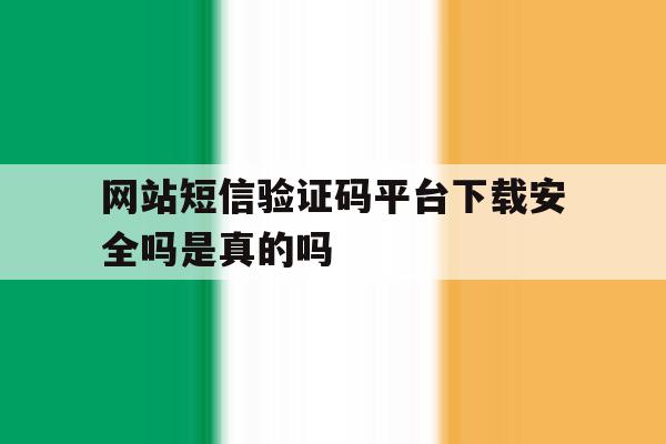 关于网站短信验证码平台下载安全吗是真的吗的信息 关于网站短信验证码平台下载安全吗是真的吗的信息