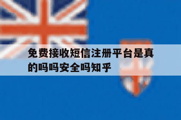 免费接收短信注册平台是真的吗吗安全吗知乎的简单介绍 免费接收短信注册平台是真的吗吗安全吗知乎的简单介绍