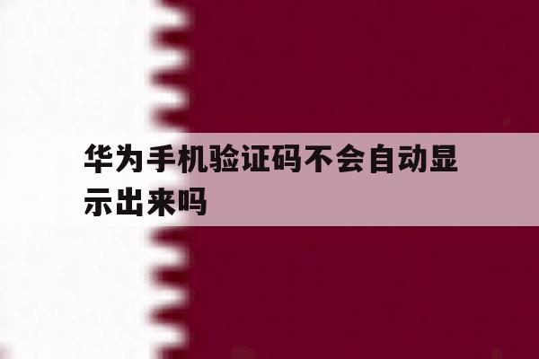 华为手机验证码不会自动显示出来吗 华为手机验证码不会自动显示出来吗