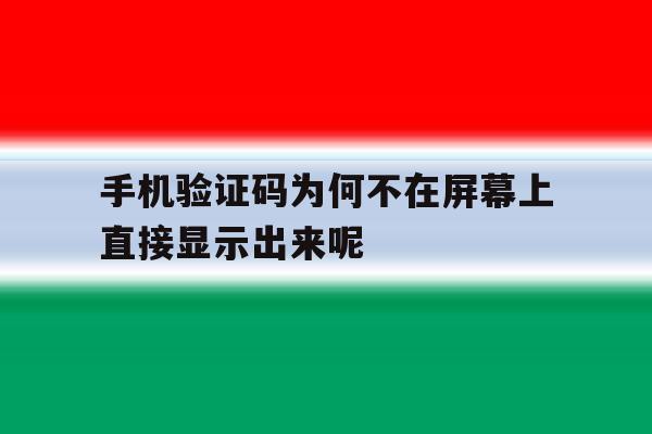 手机验证码为何不在屏幕上直接显示出来呢 手机验证码为何不在屏幕上直接显示出来呢