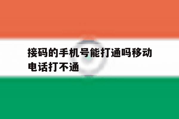 接码的手机号能打通吗移动电话打不通 接码的手机号能打通吗移动电话打不通