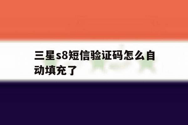 三星s8短信验证码怎么自动填充了 三星s8短信验证码怎么自动填充了