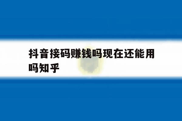 关于抖音接码赚钱吗现在还能用吗知乎的信息 关于抖音接码赚钱吗现在还能用吗知乎的信息