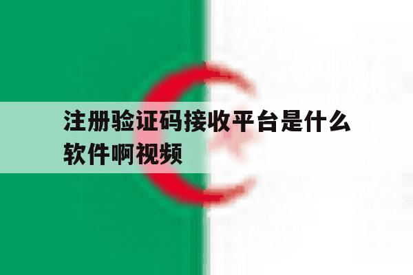 注册验证码接收平台是什么软件啊视频 注册验证码接收平台是什么软件啊视频