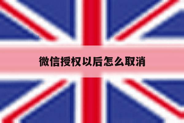 微信授权以后怎么取消 微信授权以后怎么取消