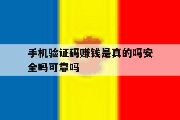 关于手机验证码赚钱是真的吗安全吗可靠吗的信息 关于手机验证码赚钱是真的吗安全吗可靠吗的信息
