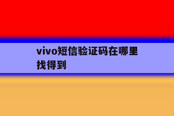 vivo短信验证码在哪里找得到 vivo短信验证码在哪里找得到