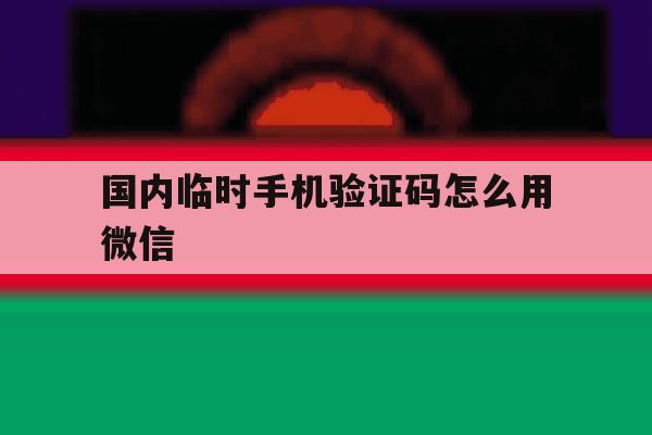 国内临时手机验证码怎么用微信 国内临时手机验证码怎么用微信