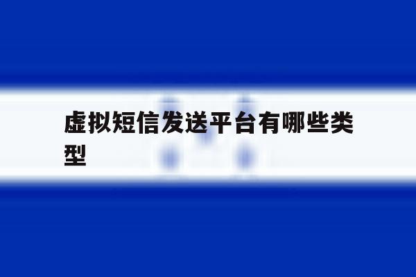 虚拟短信发送平台有哪些类型 虚拟短信发送平台有哪些类型