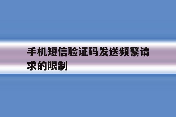 手机短信验证码发送频繁请求的限制 手机短信验证码发送频繁请求的限制