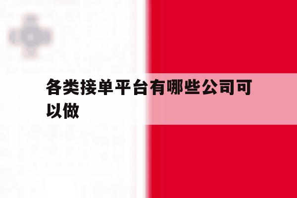 各类接单平台有哪些公司可以做 各类接单平台有哪些公司可以做
