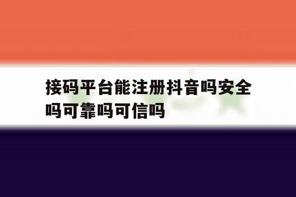 接码平台能注册抖音吗安全吗可靠吗可信吗的简单介绍
