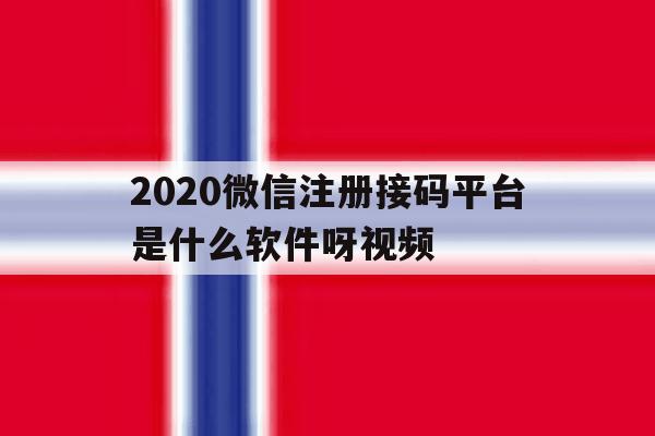 2020微信注册接码平台是什么软件呀视频 2020微信注册接码平台是什么软件呀视频