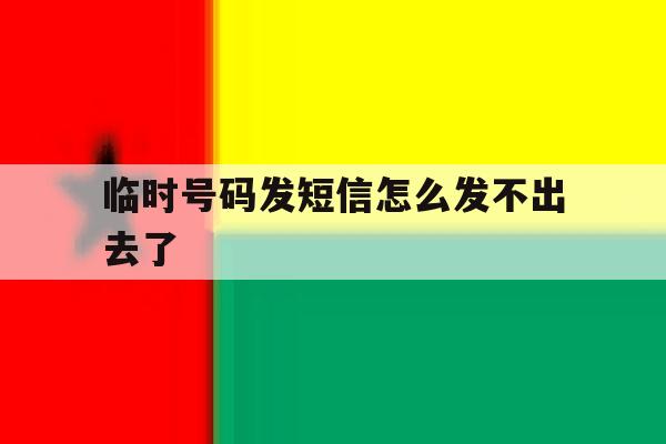 临时号码发短信怎么发不出去了 临时号码发短信怎么发不出去了