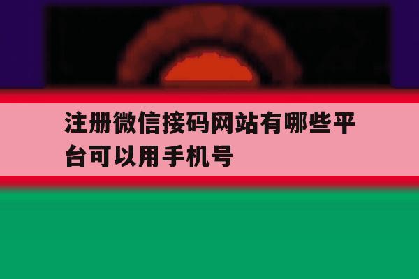 注册微信接码网站有哪些平台可以用手机号 注册微信接码网站有哪些平台可以用手机号