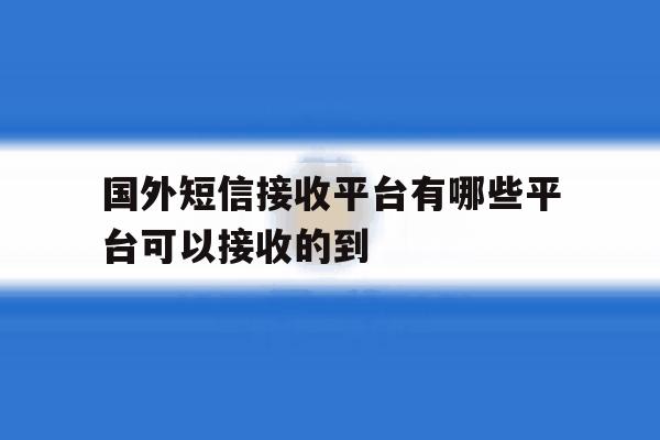 包含国外短信接收平台有哪些平台可以接收的到的词条 包含国外短信接收平台有哪些平台可以接收的到的词条