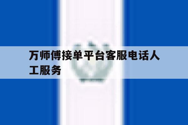 万师傅接单平台客服电话人工服务 万师傅接单平台客服电话人工服务