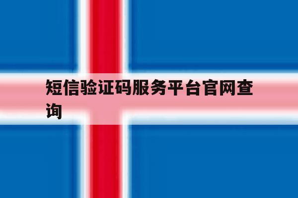 短信验证码服务平台官网查询 短信验证码服务平台官网查询