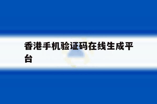 香港手机验证码在线生成平台 香港手机验证码在线生成平台