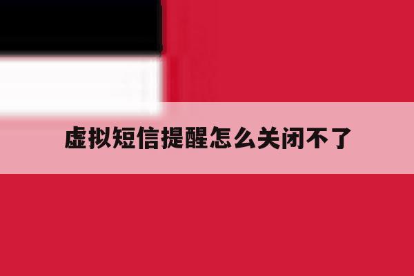虚拟短信提醒怎么关闭不了 虚拟短信提醒怎么关闭不了