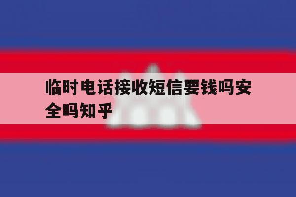 临时电话接收短信要钱吗安全吗知乎 临时电话接收短信要钱吗安全吗知乎