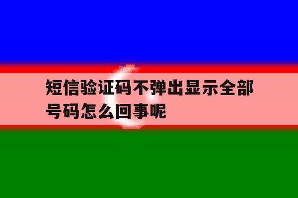 短信验证码不弹出显示全部号码怎么回事呢 短信验证码不弹出显示全部号码怎么回事呢
