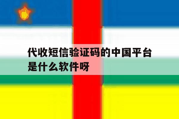 关于代收短信验证码的中国平台是什么软件呀的信息 关于代收短信验证码的中国平台是什么软件呀的信息