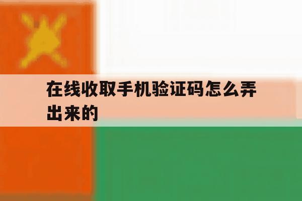 在线收取手机验证码怎么弄出来的 在线收取手机验证码怎么弄出来的