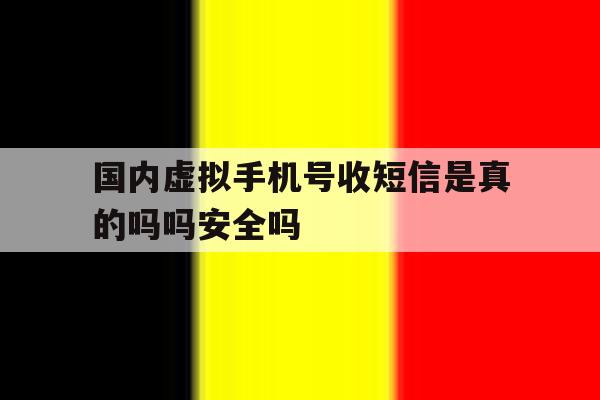 包含国内虚拟手机号收短信是真的吗吗安全吗的词条 包含国内虚拟手机号收短信是真的吗吗安全吗的词条