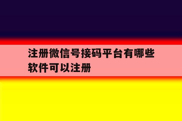 注册微信号接码平台有哪些软件可以注册
