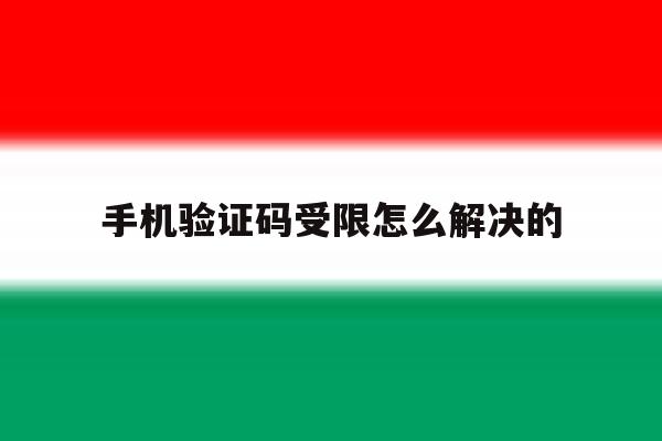 手机验证码受限怎么解决的 手机验证码受限怎么解决的