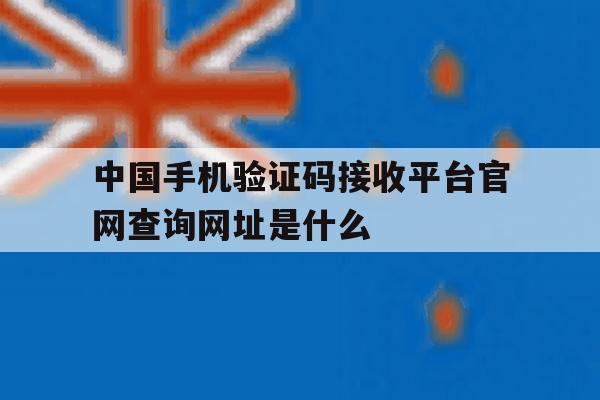 中国手机验证码接收平台官网查询网址是什么的简单介绍 中国手机验证码接收平台官网查询网址是什么的简单介绍