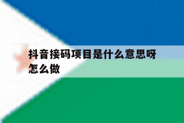 抖音接码项目是什么意思呀怎么做 抖音接码项目是什么意思呀怎么做