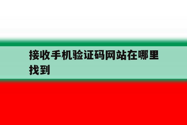 接收手机验证码网站在哪里找到 接收手机验证码网站在哪里找到